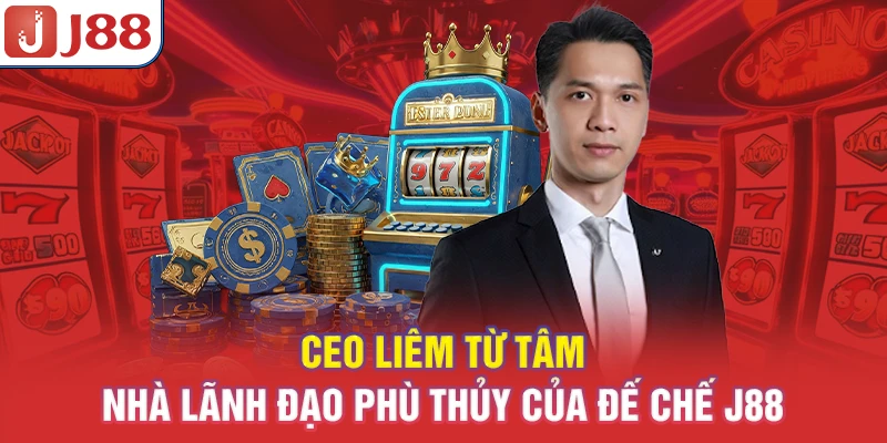 CEO Liêm Từ Tâm - Nhà Lãnh Đạo Phù Thủy Của Đế Chế J88 5 CEO Liêm Từ Tâm - Nhà Lãnh Đạo Phù Thủy Của Đế Chế J88
