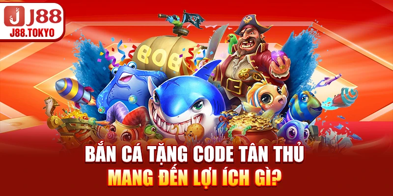 Bắn Cá Tặng Code Tân Thủ - Nhận Ưu Đãi Nhanh 6 Bắn cá tặng code tân thủ mang đến lợi ích gì?